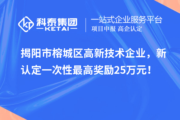 揭阳市榕城区高新技术企业，新认定一次性最高奖励25万元！