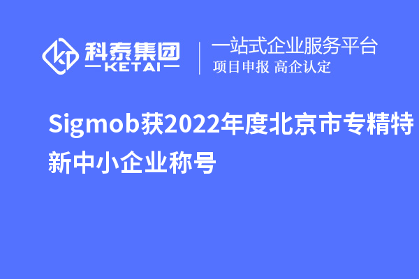 Sigmob获2022年度北京市<a href=http://m.1ys1w.cn/fuwu/zhuanjingtexin.html target=_blank class=infotextkey>专精特新中小企业</a>称号