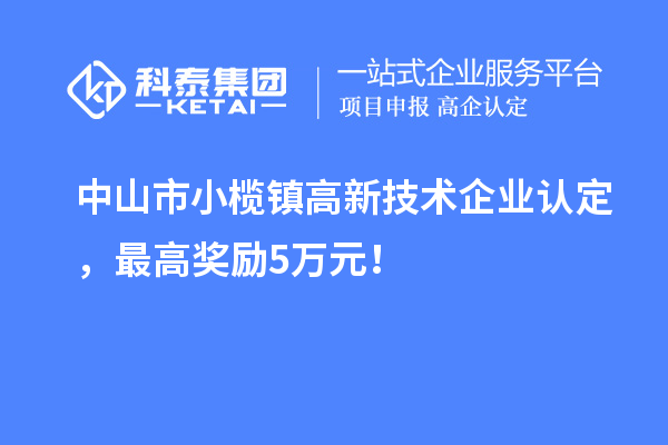 中山市小榄镇高新技术企业认定，最高奖励5万元！