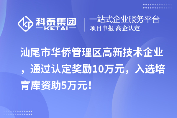 汕尾市华侨管理区高新技术企业，通过认定奖励10万元，入选培育库资助5万元！