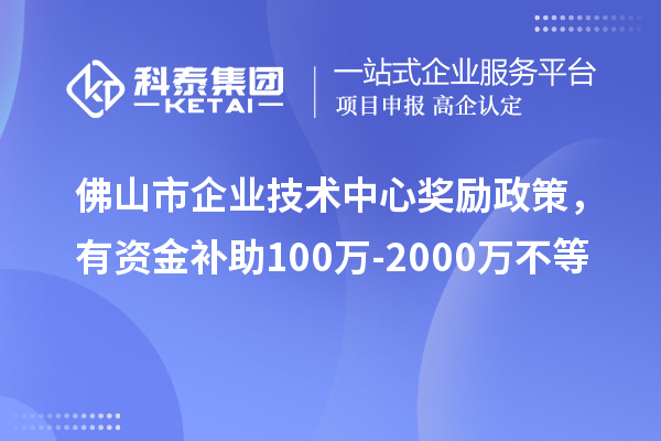 佛山市企业技术中心奖励政策，有资金补助100万-2000万不等
