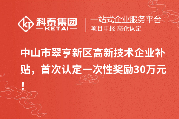 中山市翠亨新区高新技术企业补贴，首次认定一次性奖励30万元！