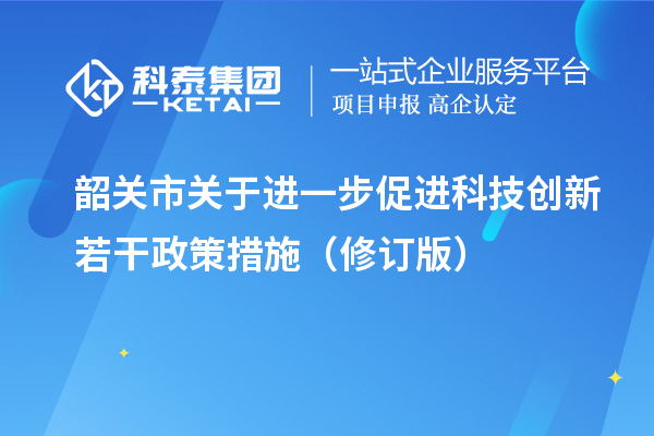 韶关市关于进一步促进科技创新若干政策措施(修订版)