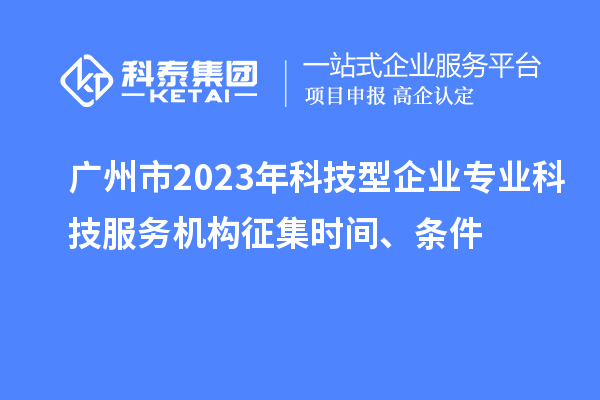 广州市2023年科技型企业专业科技服务机构征集时间、条件