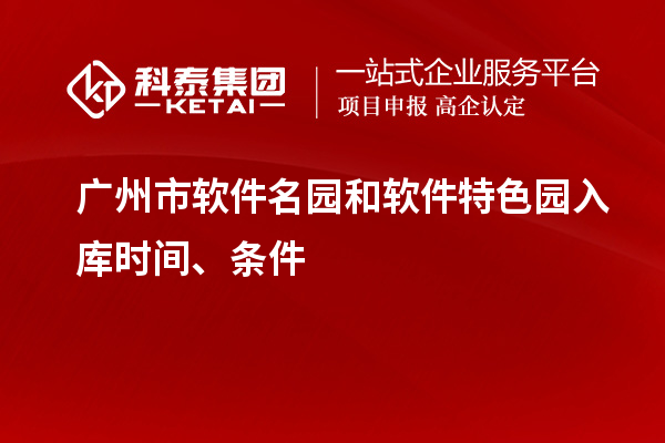 广州市软件名园和软件特色园入库时间、条件