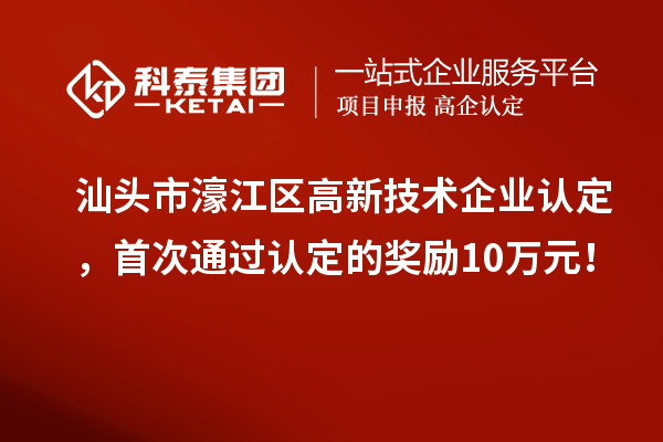 汕头市濠江区高新技术企业认定，首次通过认定的奖励10万元！