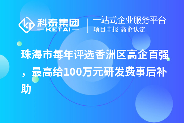 珠海市每年评选香洲区高企百强,最高给100万元研发费事后补助