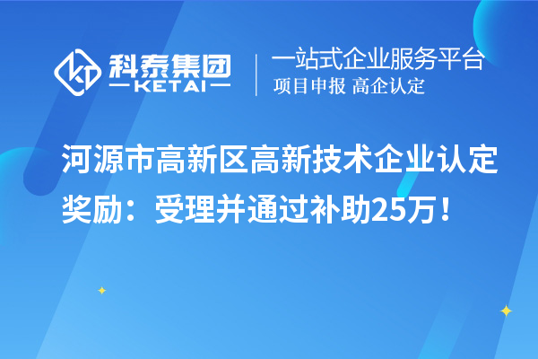 河源市高新区<a href=http://m.1ys1w.cn target=_blank class=infotextkey>高新技术企业认定</a>奖励：受理并通过补助25万！