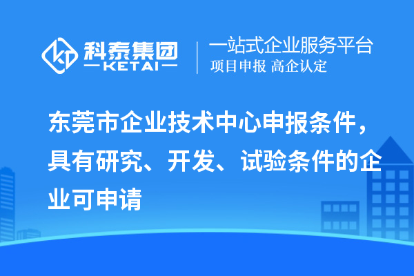东莞市企业技术中心申报条件，具有研究、开发、试验条件的企业可申请