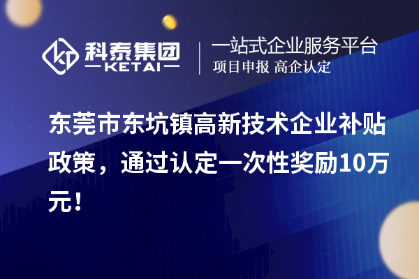 东莞市东坑镇高新技术企业补贴政策，通过认定一次性奖励10万元！