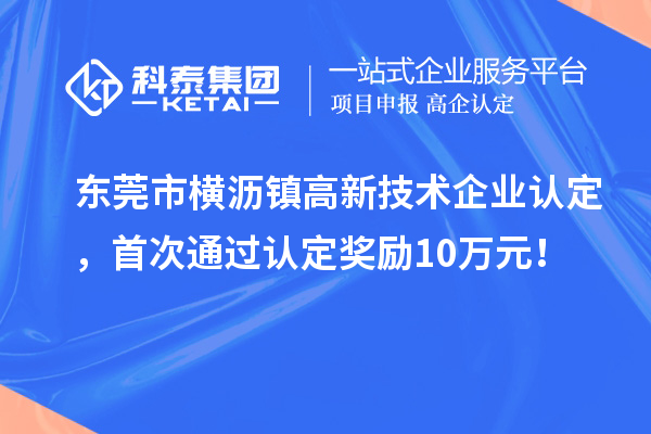 东莞市横沥镇高新技术企业认定，首次通过认定奖励10万元！