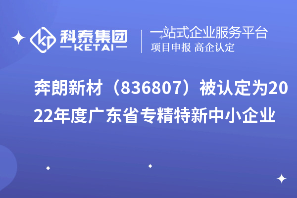 奔朗新材(836807)被认定为2022年度广东省专精特新中小企业