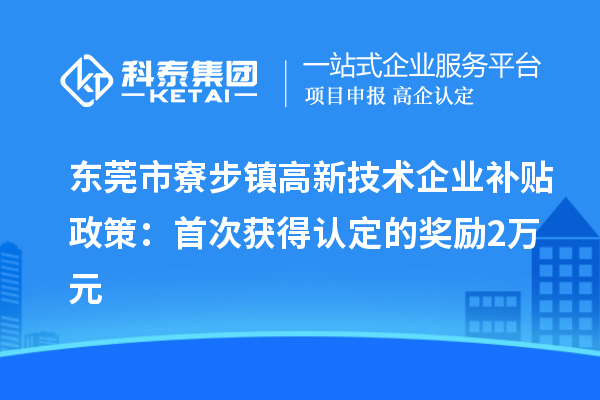 东莞市寮步镇高新技术企业补贴政策:首次获得认定的奖励2万元