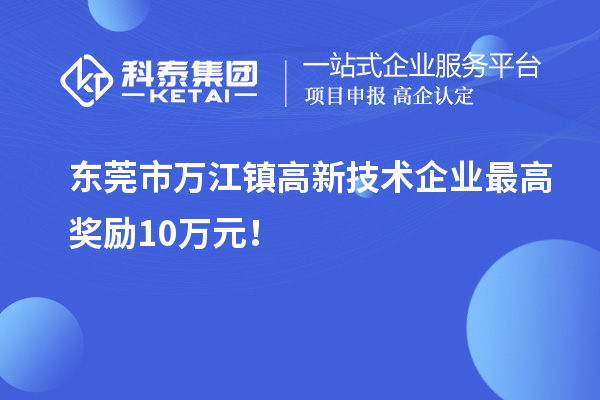 东莞市万江镇高新技术企业最高奖励10万元!