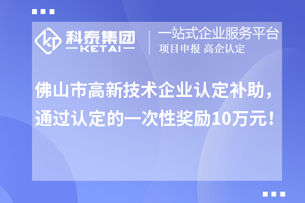佛山市高新技术企业认定补助，通过认定的一次性奖励10万元！