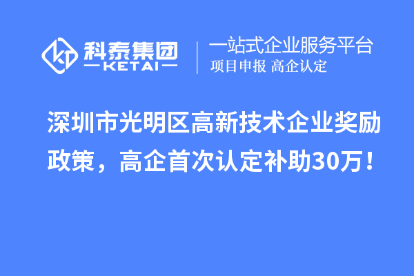 深圳市光明区高新技术企业奖励政策，高企首次认定补助30万！
