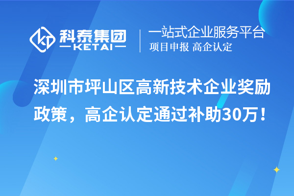 深圳市坪山区高新技术企业奖励政策，高企认定通过补助30万！