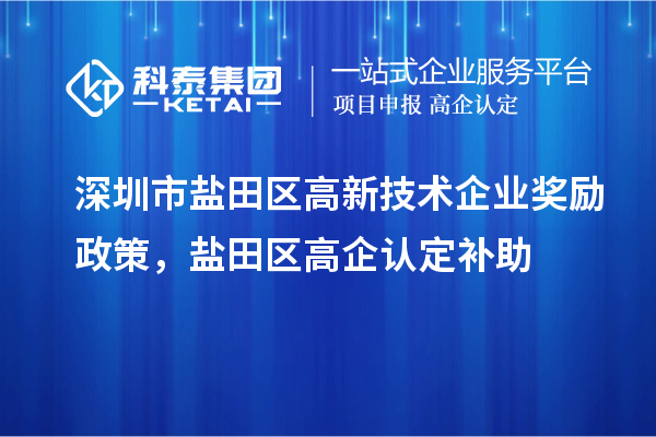 深圳市盐田区高新技术企业奖励政策，盐田区高企认定补助