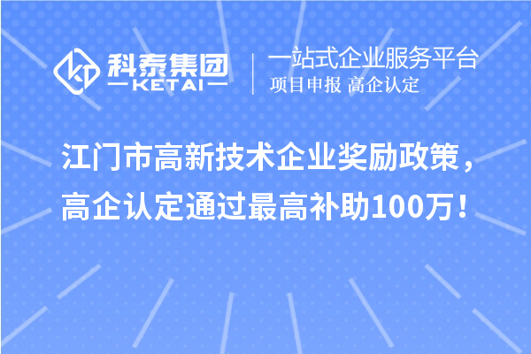 江门市高新技术企业奖励政策，高企认定通过最高补助100万！