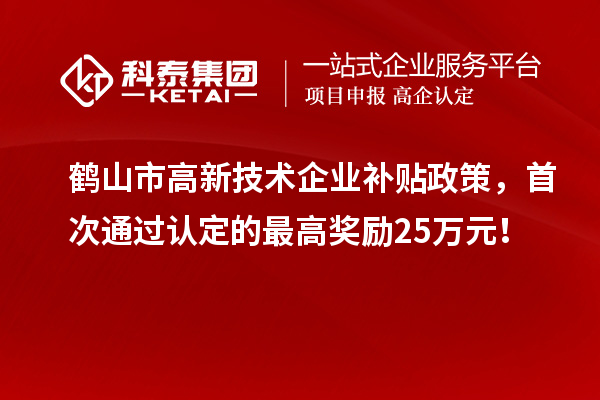 鹤山市高新技术企业补贴政策，首次通过认定的最高奖励25万元！
