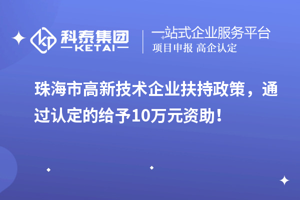 珠海市高新技术企业扶持政策，通过认定的给予10万元资助！