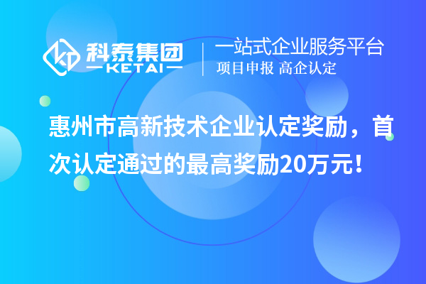 惠州市高新技术企业认定奖励，首次认定通过的最高奖励20万元！