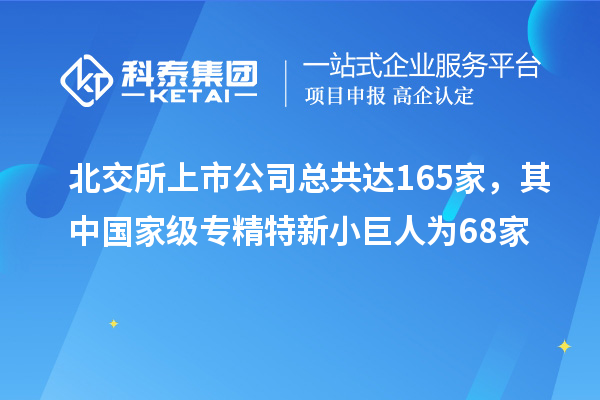 北交所上市公司总共达165家，其中国家级专精特新小巨人为68家