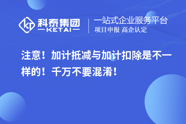 注意！加计抵减与加计扣除是不一样的！千万不要混淆！