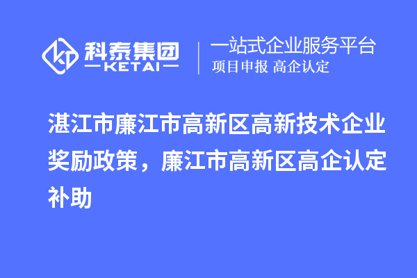 湛江市廉江市高新区高新技术企业奖励政策，廉江市高新区高企认定补助