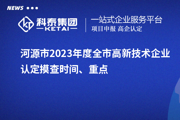 河源市2023年度全市高新技术企业认定摸查时间、重点