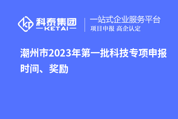 潮州市2023年第一批科技专项申报时间、奖励