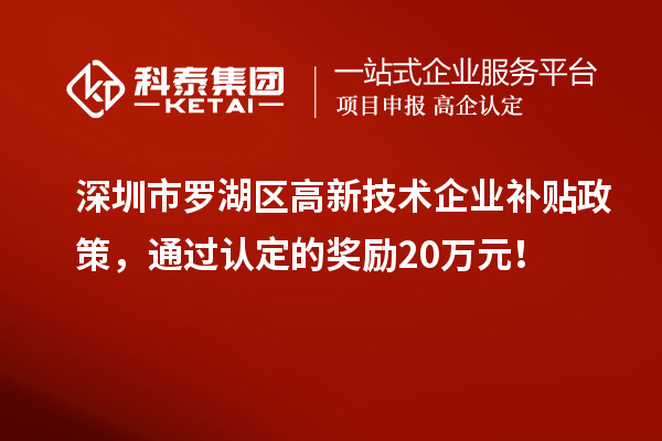 深圳市罗湖区高新技术企业补贴政策，通过认定的奖励20万元！