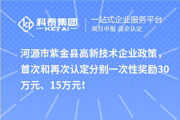 河源市紫金县高新技术企业政策，首次和再次认定分别一次性奖励30万元、15万元！