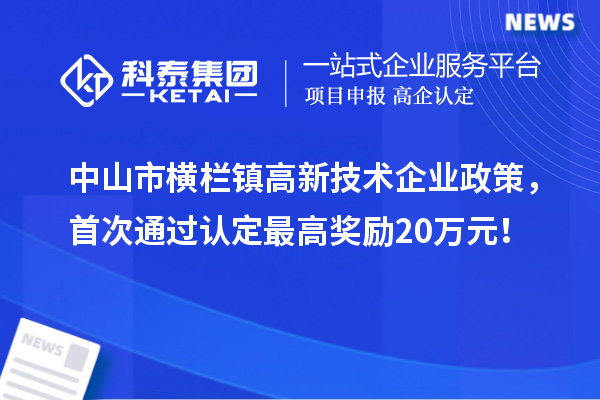 中山市横栏镇高新技术企业政策，首次通过认定最高奖励20万元！