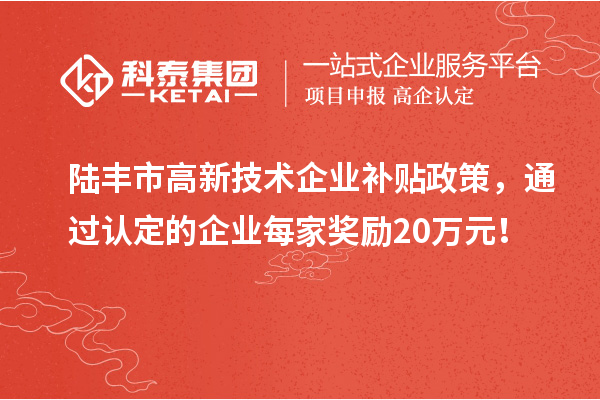 陆丰市高新技术企业补贴政策，通过认定的企业每家奖励20万元！