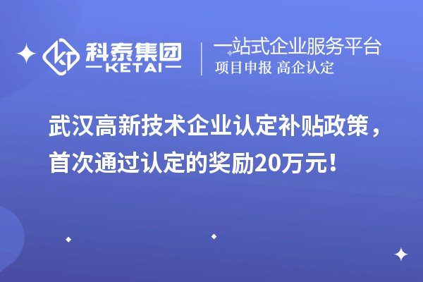 武汉高新技术企业认定补贴政策，首次通过认定的奖励20万元！