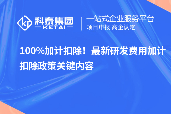 100%加计扣除！最新研发费用加计扣除政策关键内容