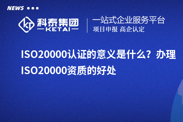ISO20000认证的意义是什么?办理ISO20000资质的好处