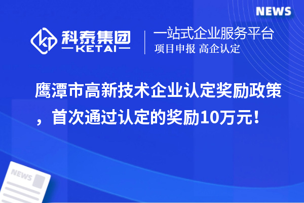 鹰潭市高新技术企业认定奖励政策，首次通过认定的奖励10万元！