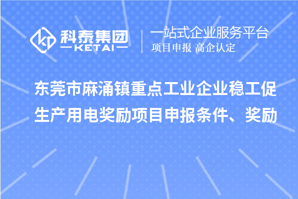 东莞市麻涌镇重点工业企业稳工促生产用电奖励项目申报条件、奖励