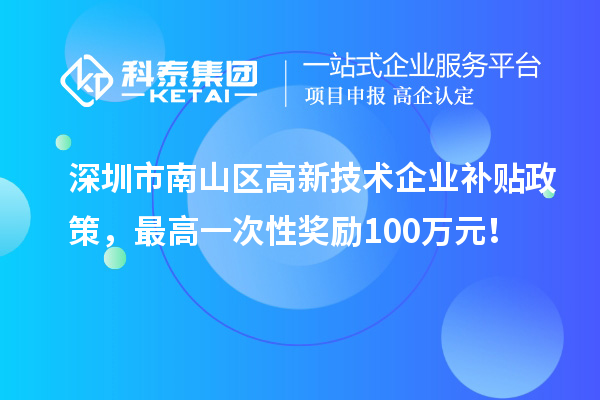 深圳市南山区高新技术企业补贴政策，最高一次性奖励100万元！
