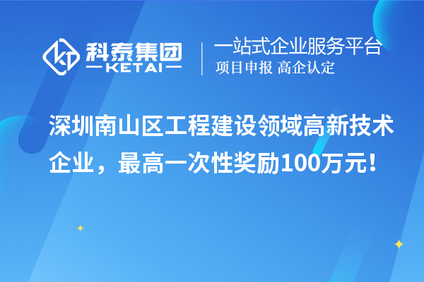 深圳南山区工程建设领域高新技术企业，最高一次性奖励100万元！