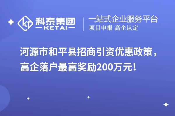 河源市和平县招商引资优惠政策，高企落户最高奖励200万元！