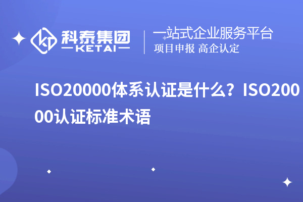 ISO20000体系认证是什么?ISO20000认证标准术语