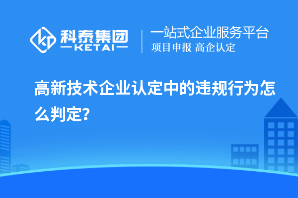 高新技术企业认定中的违规行为怎么判定?