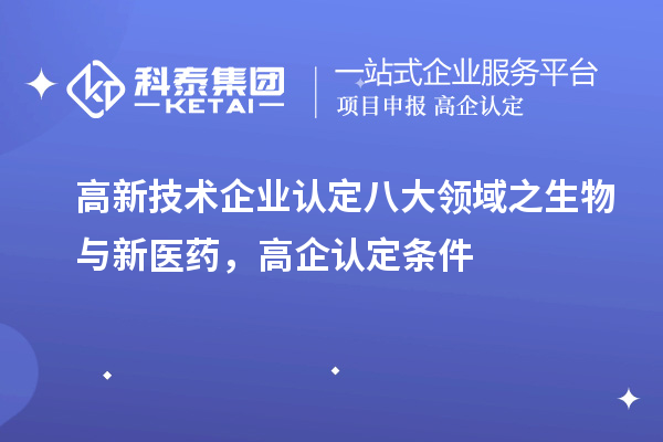 <a href=http://m.1ys1w.cn target=_blank class=infotextkey>高新技术企业认定</a>八大领域之生物与新医药，高企认定申报条件
