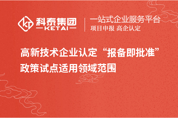高新技术企业认定“报备即批准”政策试点适用领域范围