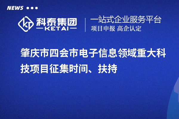 肇庆市四会市电子信息领域重大科技项目征集时间、扶持