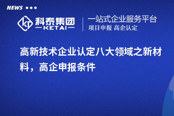 <a href=http://m.1ys1w.cn target=_blank class=infotextkey>高新技术企业认定</a>八大领域之新材料，高企申报条件