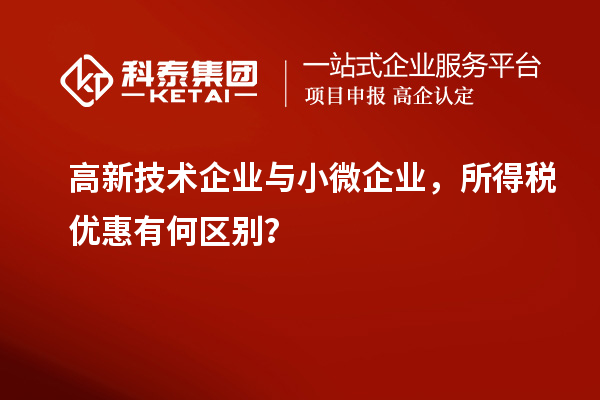 高新技术企业与小微企业，所得税优惠有何区别？